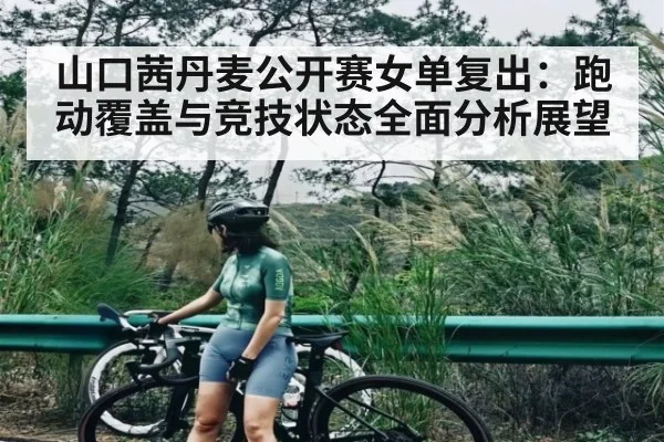 山口茜丹麦公开赛女单复出：跑动覆盖与竞技状态全面分析展望